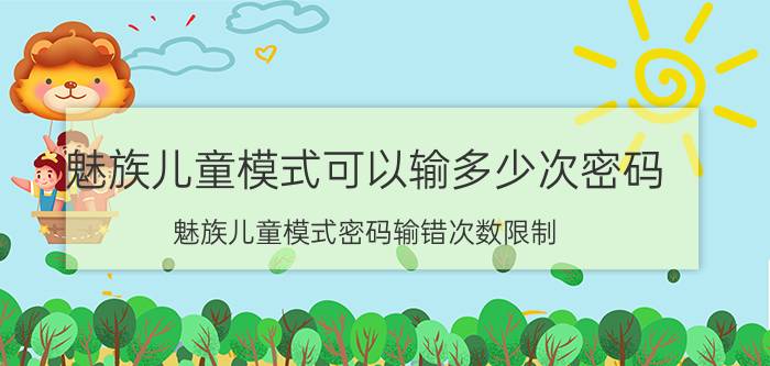 魅族儿童模式可以输多少次密码 魅族儿童模式密码输错次数限制